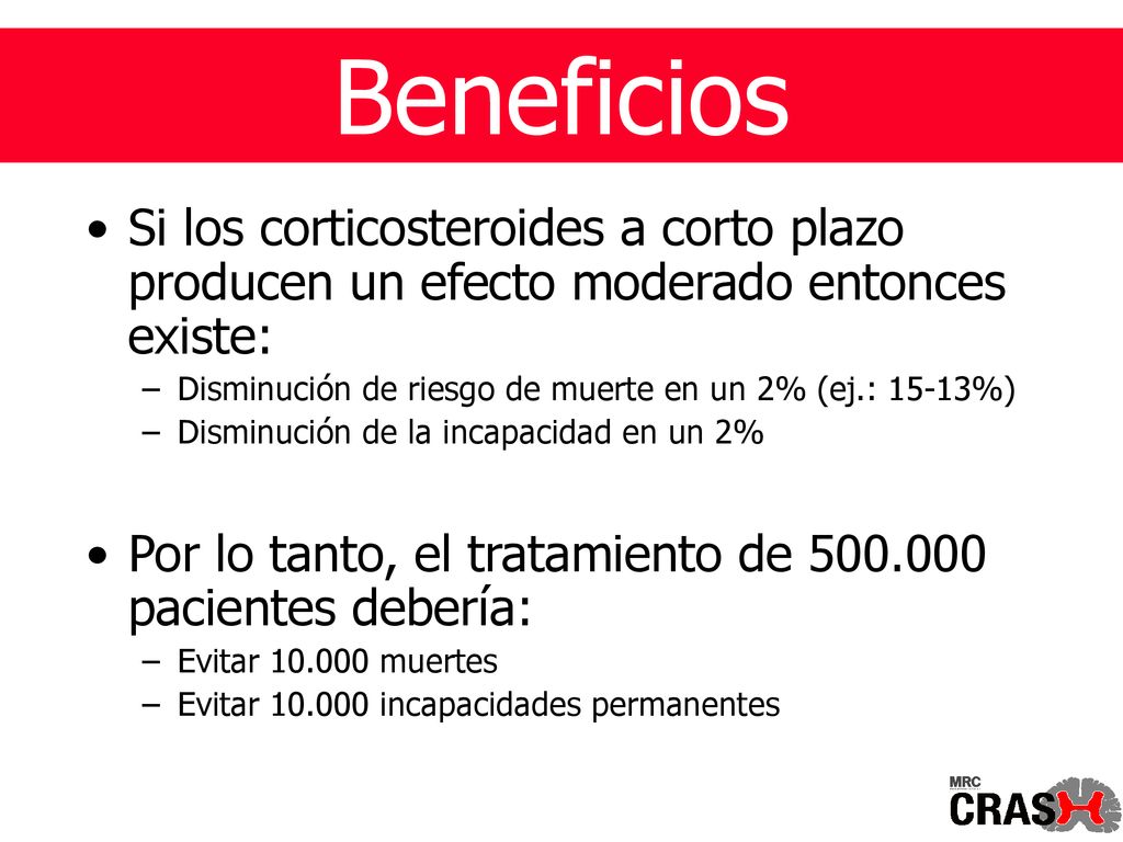 Beneficios Si los corticosteroides a corto plazo producen un efecto moderado entonces existe: Disminución de riesgo de muerte en un 2% (ej.: 15-13%)