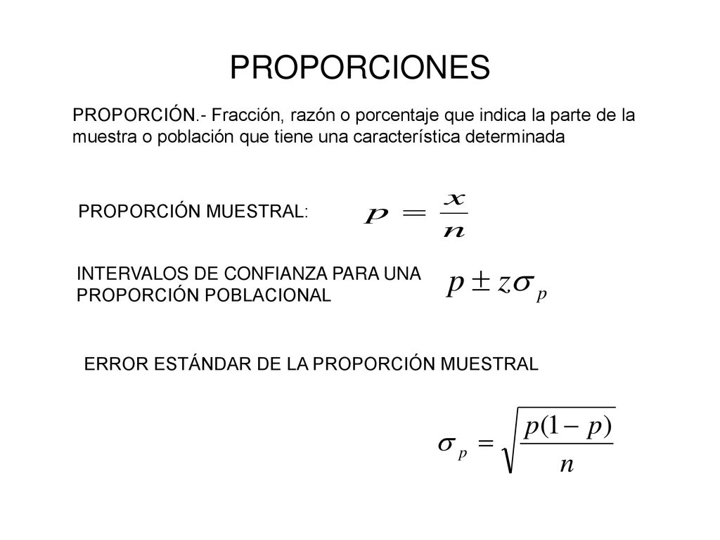 PROPORCIONES PROPORCIÓN.- Fracción, razón o porcentaje que indica la parte de la muestra o población que tiene una característica determinada.