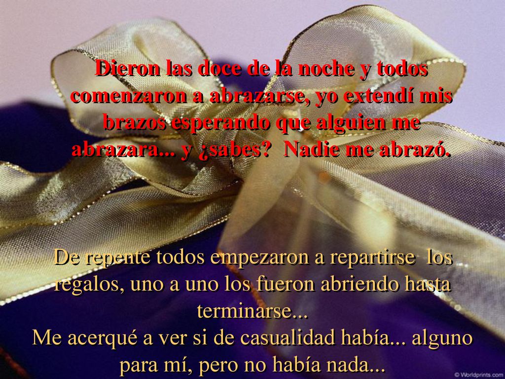 Dieron las doce de la noche y todos comenzaron a abrazarse, yo extendí mis brazos esperando que alguien me abrazara... y ¿sabes Nadie me abrazó.