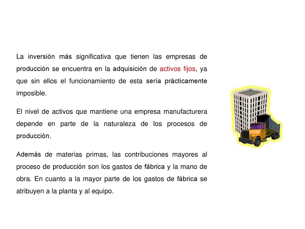 La inversión más significativa que tienen las empresas de producción se encuentra en la adquisición de activos fijos, ya que sin ellos el funcionamiento de esta sería prácticamente imposible.