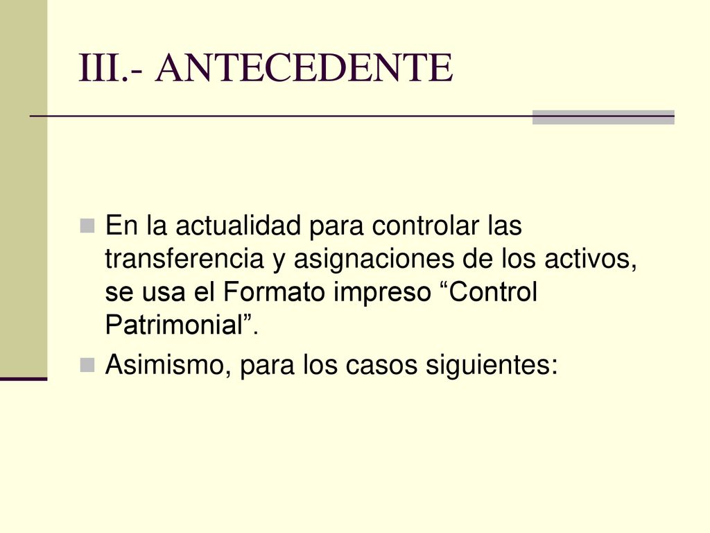 III.- ANTECEDENTE En la actualidad para controlar las transferencia y asignaciones de los activos, se usa el Formato impreso Control Patrimonial .