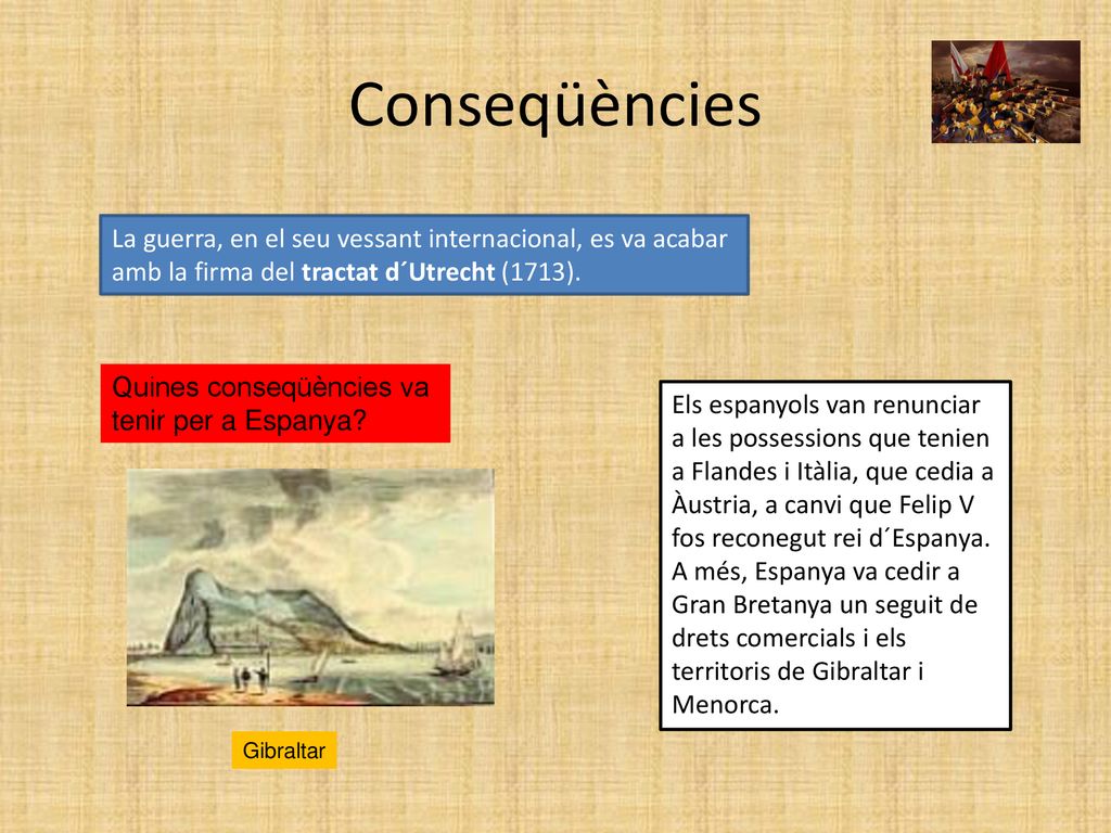 Conseqüències La guerra, en el seu vessant internacional, es va acabar amb la firma del tractat d´Utrecht (1713).