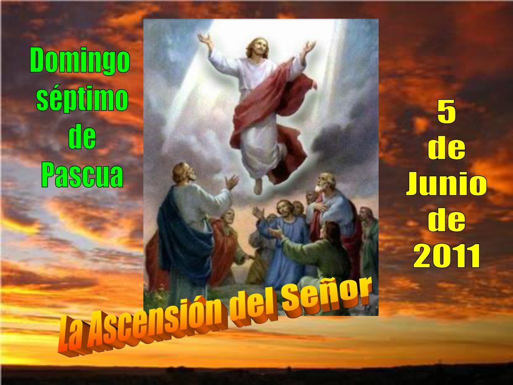Domingo séptimo de Pascua 5 de Junio 2011 La Ascensión del Señor