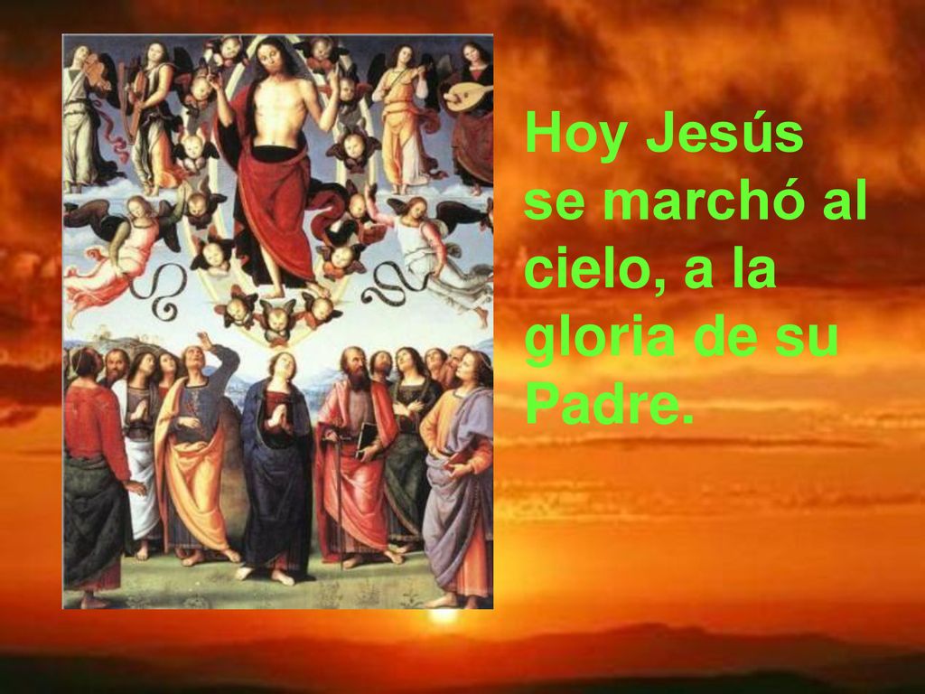 Hoy Jesús se marchó al cielo, a la gloria de su Padre.