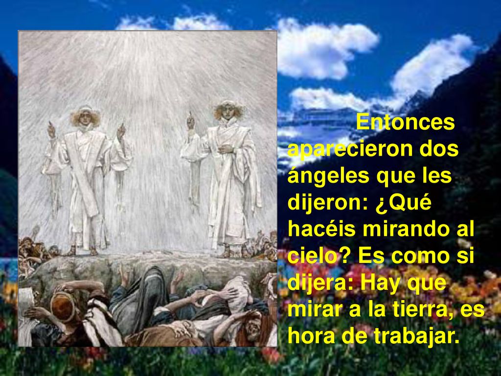 Entonces aparecieron dos ángeles que les dijeron: ¿Qué hacéis mirando al cielo.