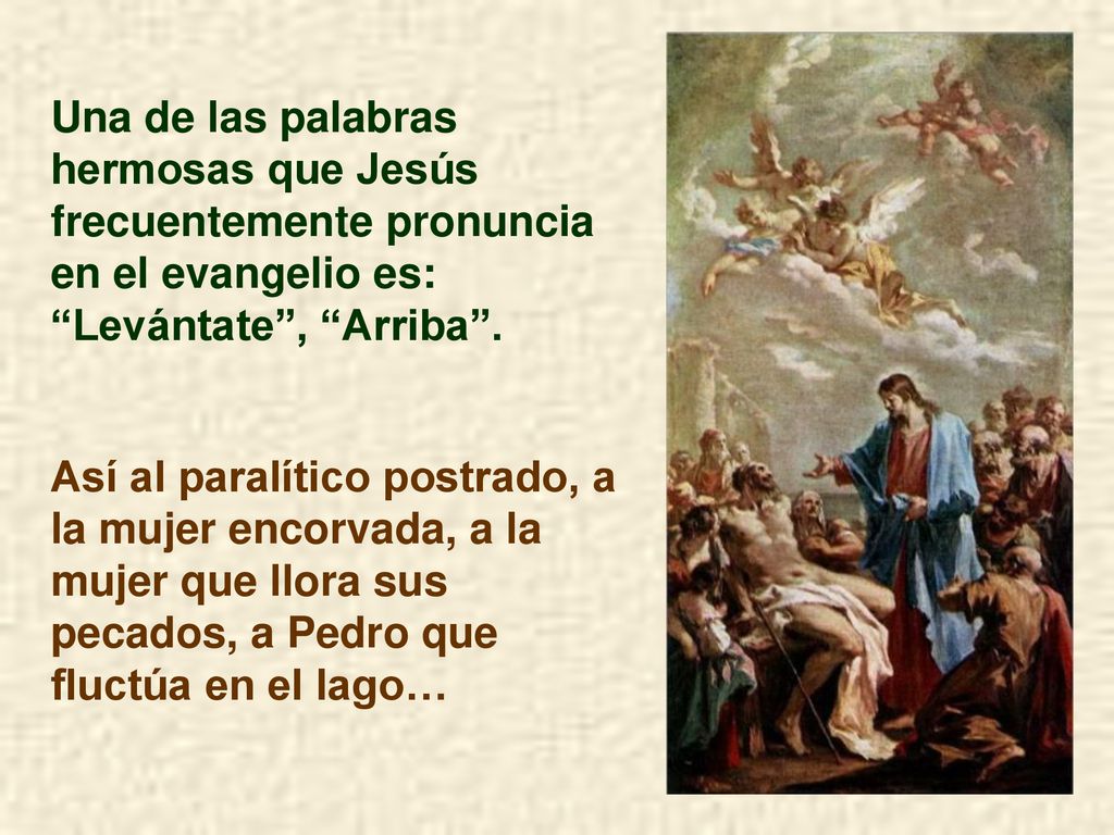 Una de las palabras hermosas que Jesús frecuentemente pronuncia en el evangelio es: Levántate , Arriba .