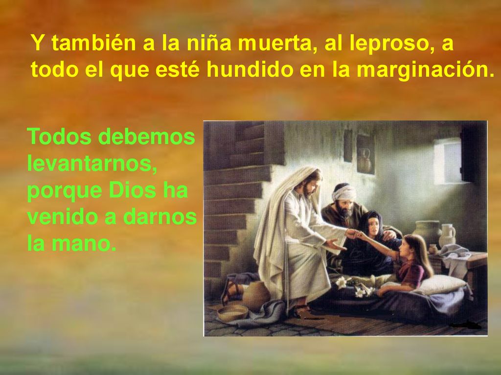 Y también a la niña muerta, al leproso, a todo el que esté hundido en la marginación.