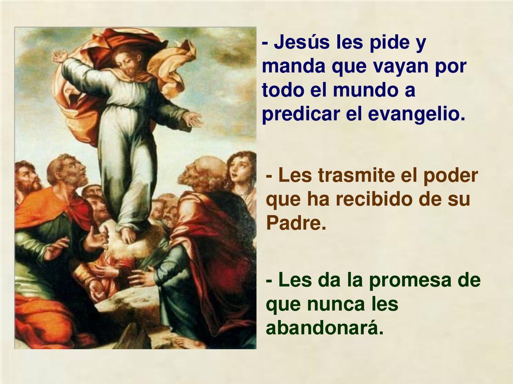 - Jesús les pide y manda que vayan por todo el mundo a predicar el evangelio.