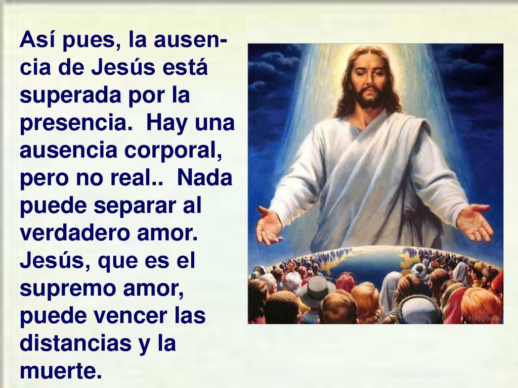 Así pues, la ausen-cia de Jesús está superada por la presencia