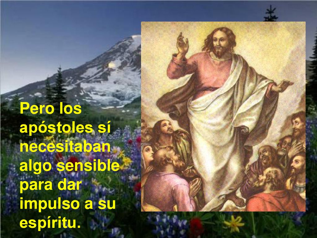Pero los apóstoles sí necesitaban algo sensible para dar impulso a su espíritu.