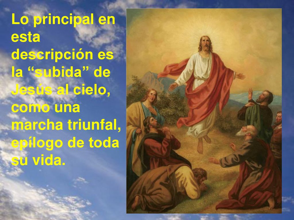 Lo principal en esta descripción es la subida de Jesús al cielo, como una marcha triunfal, epílogo de toda su vida.