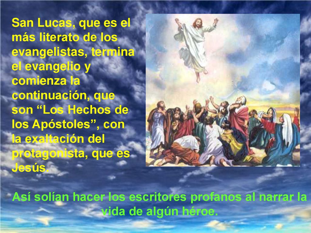 San Lucas, que es el más literato de los evangelistas, termina el evangelio y comienza la continuación, que son Los Hechos de los Apóstoles , con la exaltación del protagonista, que es Jesús.