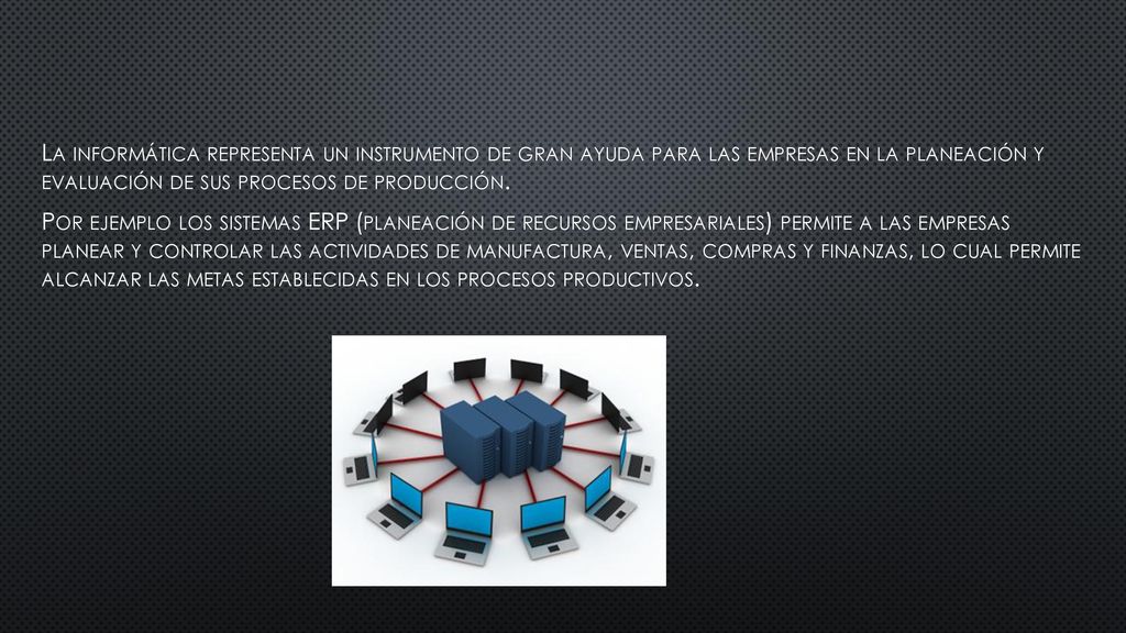 La informática representa un instrumento de gran ayuda para las empresas en la planeación y evaluación de sus procesos de producción.
