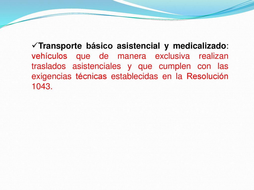 Transporte básico asistencial y medicalizado: vehículos que de manera exclusiva realizan traslados asistenciales y que cumplen con las exigencias técnicas establecidas en la Resolución 1043.