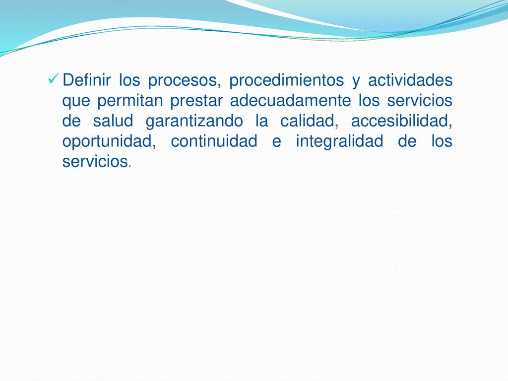 Definir los procesos, procedimientos y actividades que permitan prestar adecuadamente los servicios de salud garantizando la calidad, accesibilidad, oportunidad, continuidad e integralidad de los servicios.