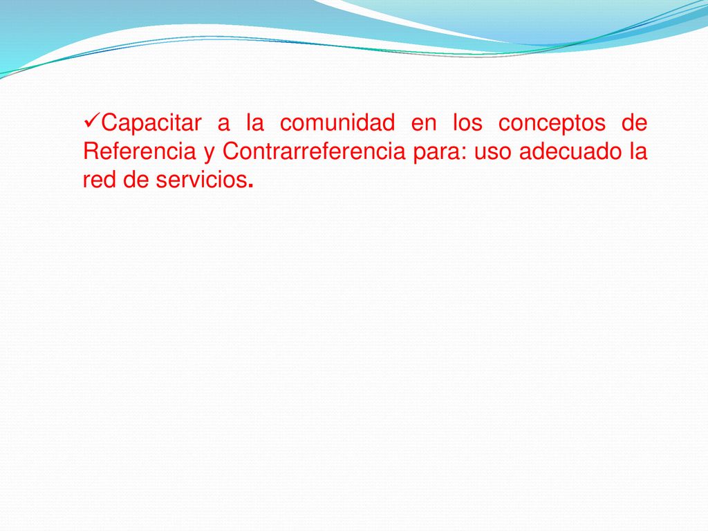 Capacitar a la comunidad en los conceptos de Referencia y Contrarreferencia para: uso adecuado la red de servicios.