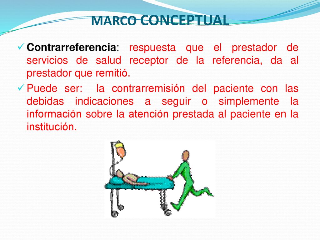 MARCO CONCEPTUAL Contrarreferencia: respuesta que el prestador de servicios de salud receptor de la referencia, da al prestador que remitió.