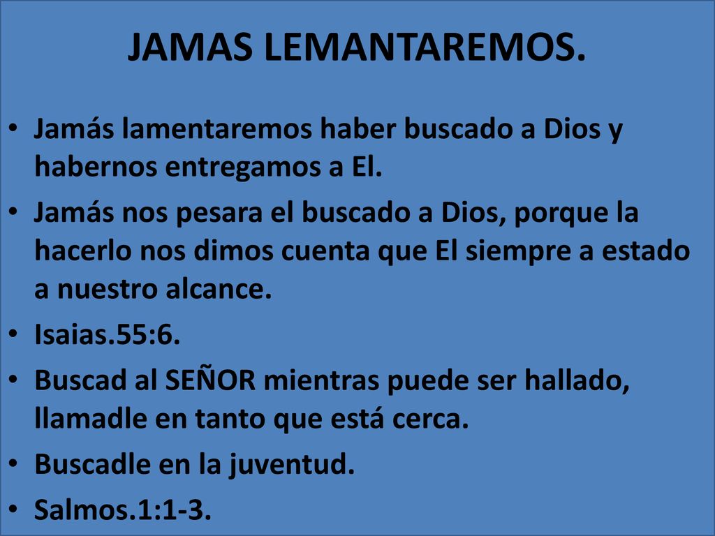 JAMAS LEMANTAREMOS. Jamás lamentaremos haber buscado a Dios y habernos entregamos a El.