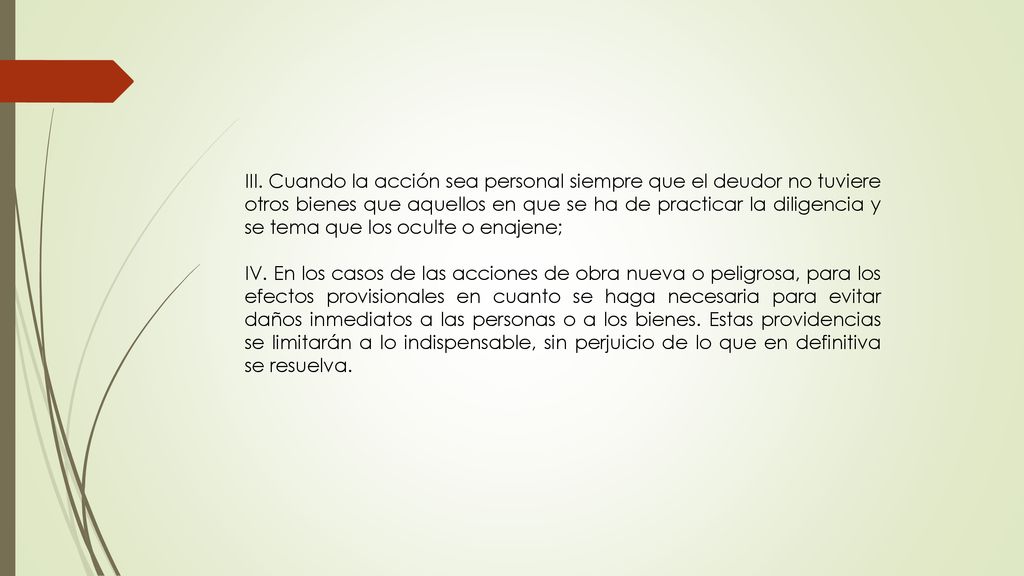 III. Cuando la acción sea personal siempre que el deudor no tuviere otros bienes que aquellos en que se ha de practicar la diligencia y se tema que los oculte o enajene;
