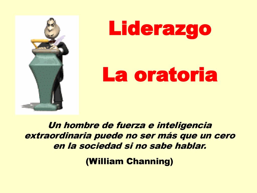 Liderazgo La oratoria. Un hombre de fuerza e inteligencia extraordinaria puede no ser más que un cero en la sociedad si no sabe hablar.