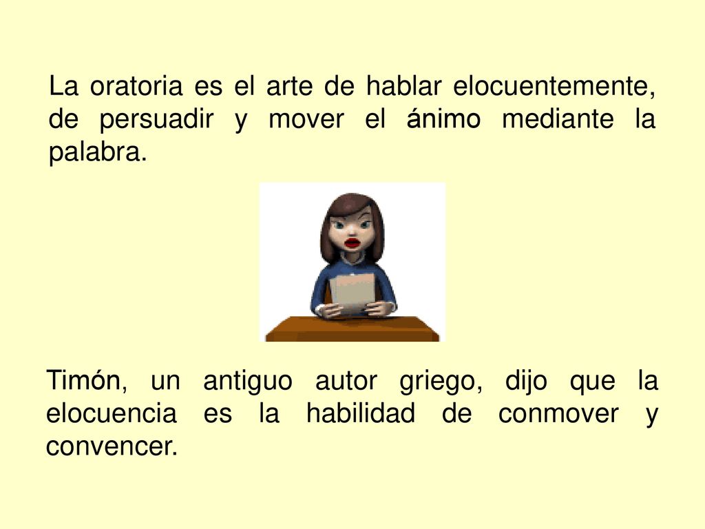 La oratoria es el arte de hablar elocuentemente, de persuadir y mover el ánimo mediante la palabra.