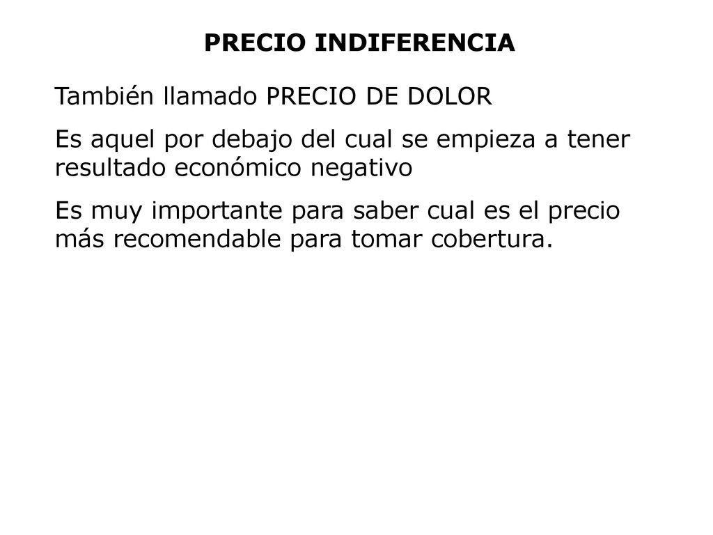 PRECIO INDIFERENCIA También llamado PRECIO DE DOLOR. Es aquel por debajo del cual se empieza a tener resultado económico negativo.