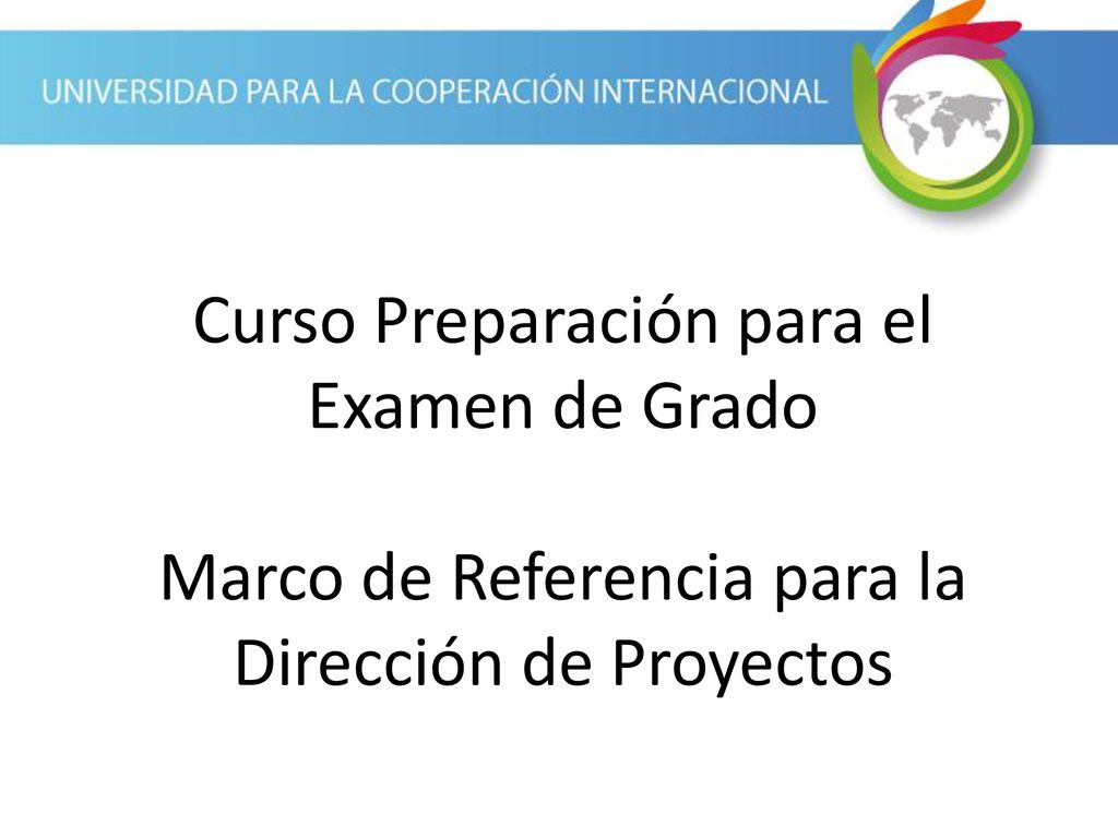 Curso Preparación para el Examen de Grado Marco de Referencia para la Dirección de Proyectos