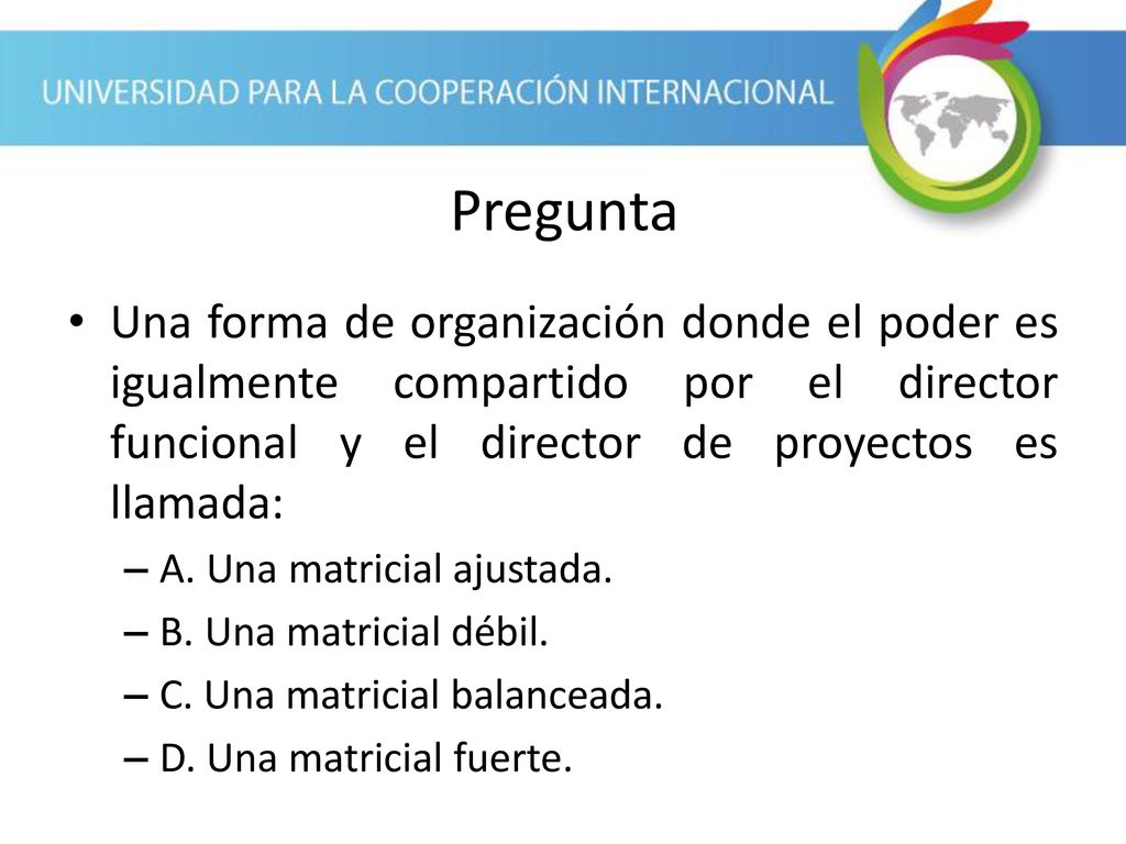 Pregunta Una forma de organización donde el poder es igualmente compartido por el director funcional y el director de proyectos es llamada: