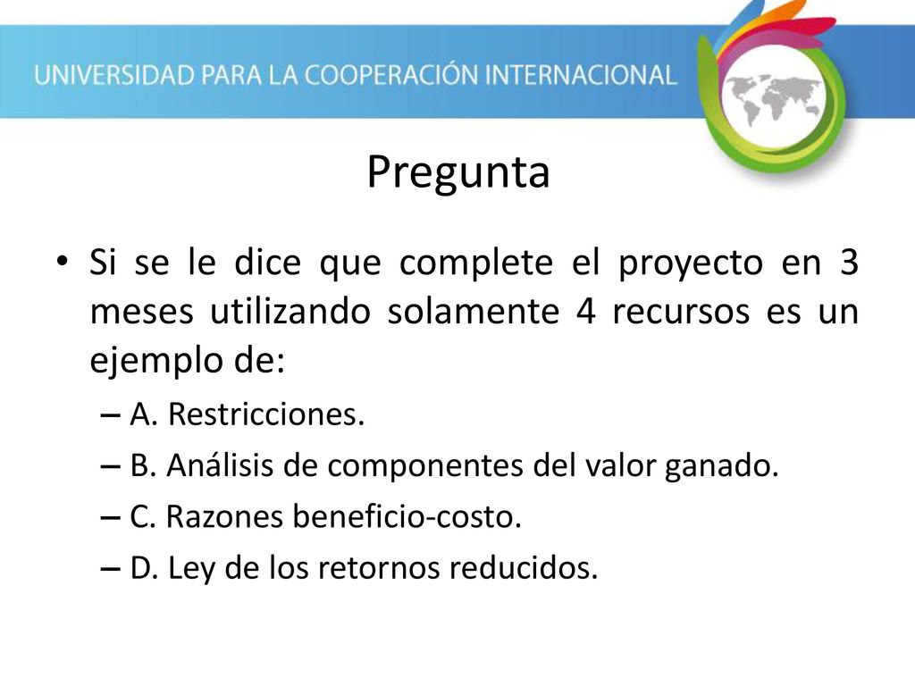 Pregunta Si se le dice que complete el proyecto en 3 meses utilizando solamente 4 recursos es un ejemplo de: