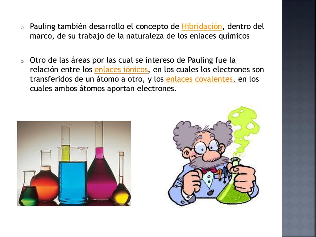 Pauling también desarrollo el concepto de Hibridación, dentro del marco, de su trabajo de la naturaleza de los enlaces químicos