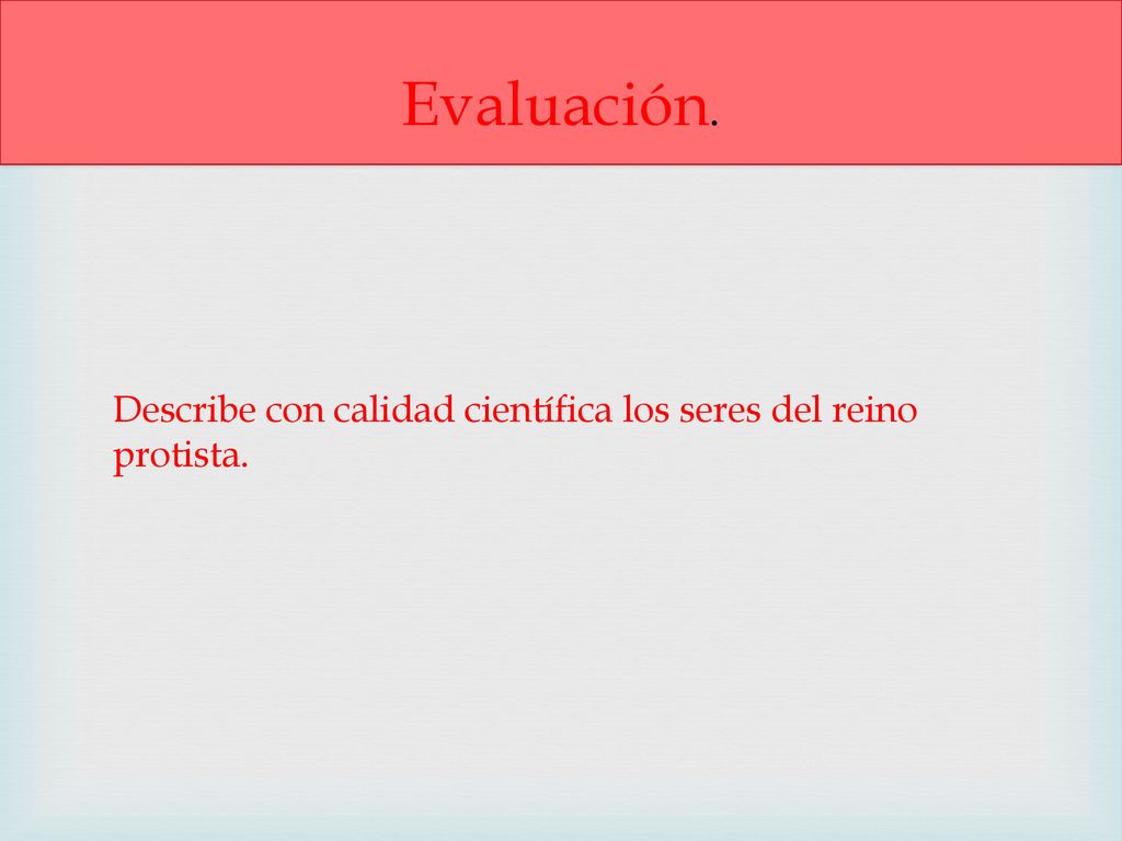 Evaluación. Describe con calidad científica los seres del reino protista.