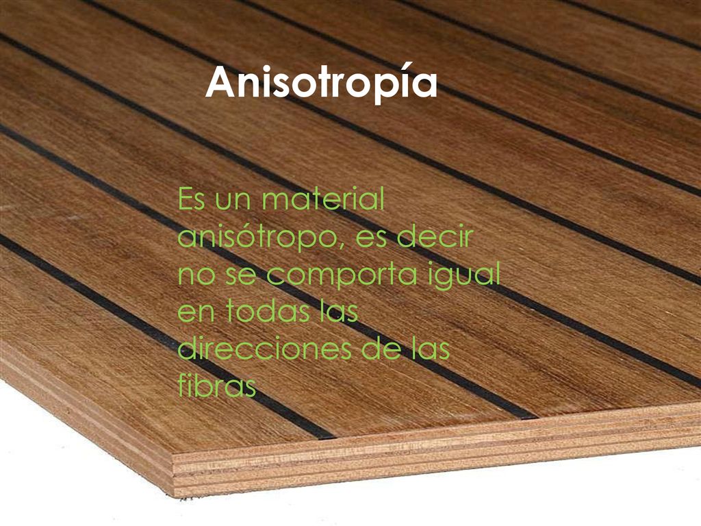 Anisotropía Es un material anisótropo, es decir no se comporta igual en todas las direcciones de las fibras.