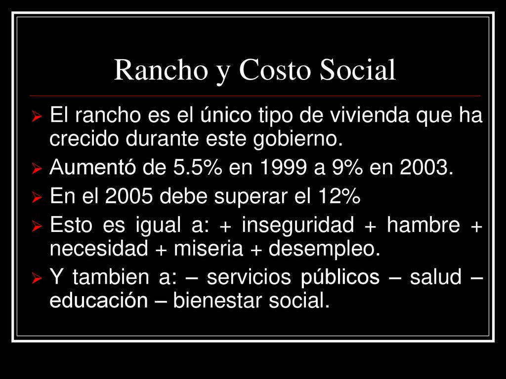 Rancho y Costo Social El rancho es el único tipo de vivienda que ha crecido durante este gobierno. Aumentó de 5.5% en 1999 a 9% en