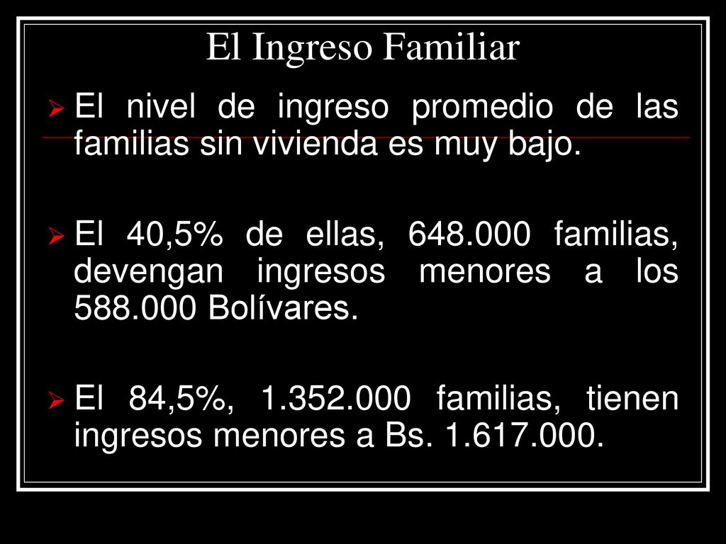 El Ingreso Familiar El nivel de ingreso promedio de las familias sin vivienda es muy bajo.