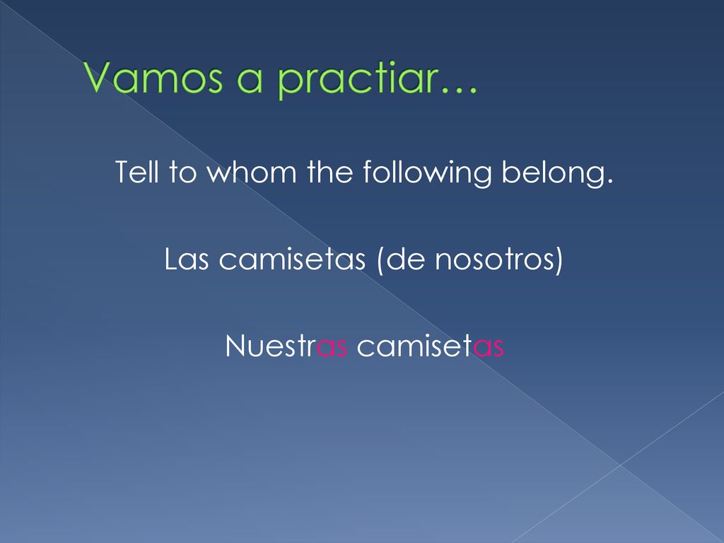 Vamos a practiar… Tell to whom the following belong. Las camisetas (de nosotros) Nuestras camisetas