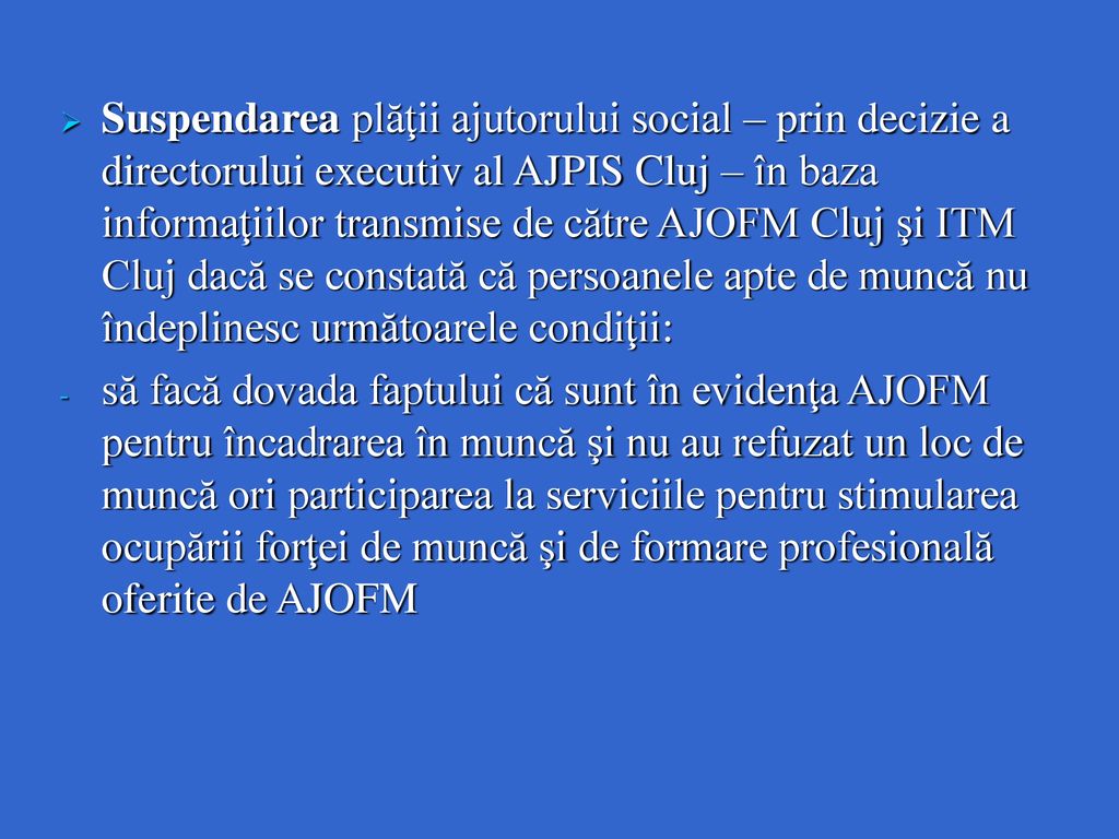 Suspendarea plăţii ajutorului social – prin decizie a directorului executiv al AJPIS Cluj – în baza informaţiilor transmise de către AJOFM Cluj şi ITM Cluj dacă se constată că persoanele apte de muncă nu îndeplinesc următoarele condiţii: