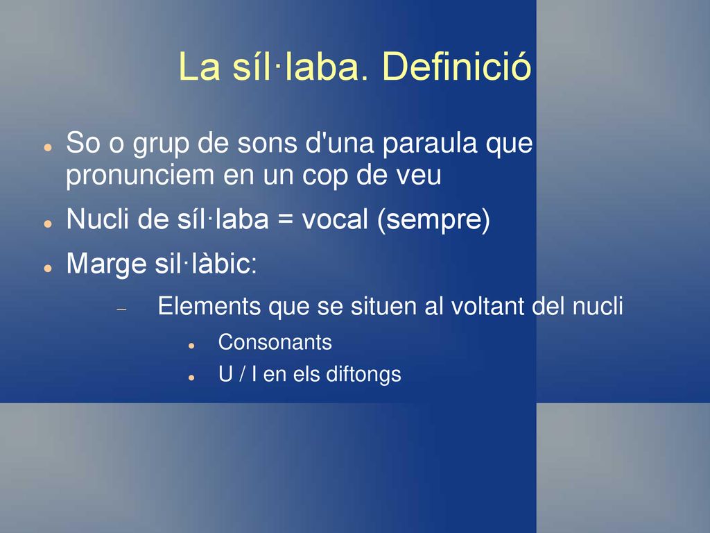 La síl·laba. Definició So o grup de sons d una paraula que pronunciem en un cop de veu. Nucli de síl·laba = vocal (sempre)