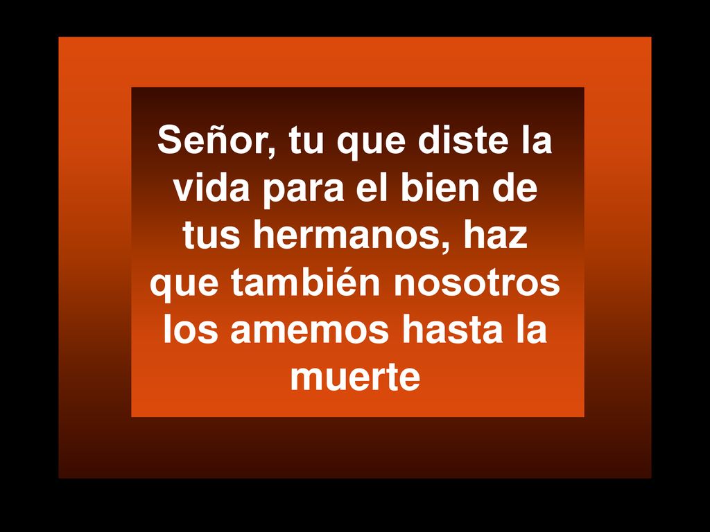 Señor, tu que diste la vida para el bien de tus hermanos, haz que también nosotros los amemos hasta la muerte