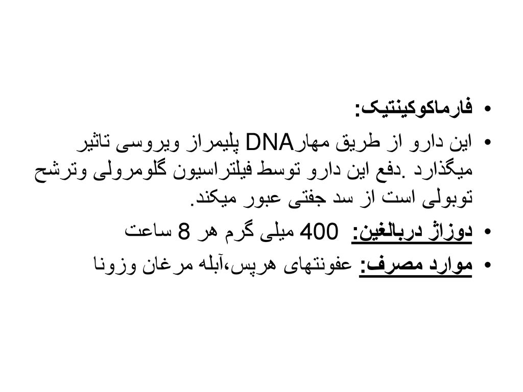 فارماکوکینتیک: این دارو از طریق مهارDNA پلیمراز ویروسی تاثیر میگذارد .دفع این دارو توسط فیلتراسیون گلومرولی وترشح توبولی است از سد جفتی عبور میکند.