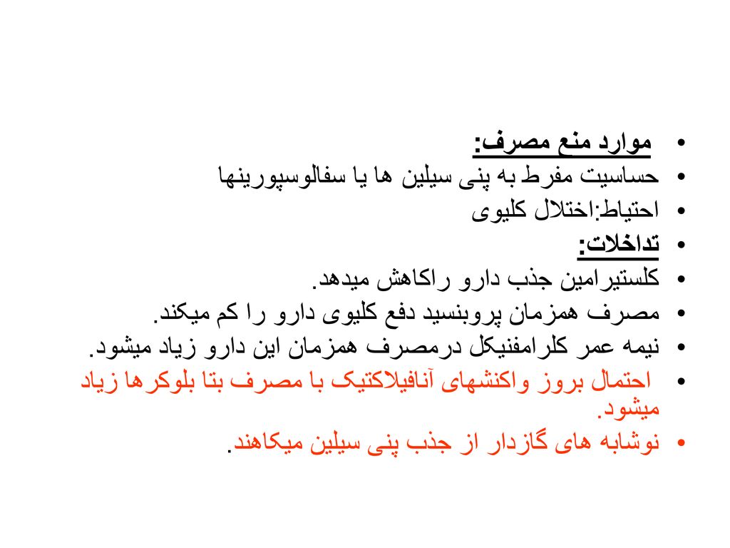 موارد منع مصرف: حساسیت مفرط به پنی سیلین ها یا سفالوسپورینها. احتیاط:اختلال کلیوی. تداخلات: کلستیرامین جذب دارو راکاهش میدهد.