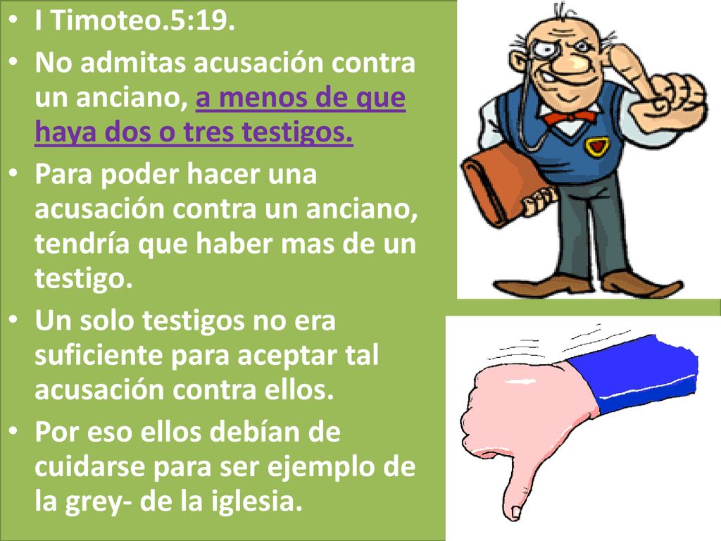 I Timoteo.5:19. No admitas acusación contra un anciano, a menos de que haya dos o tres testigos.