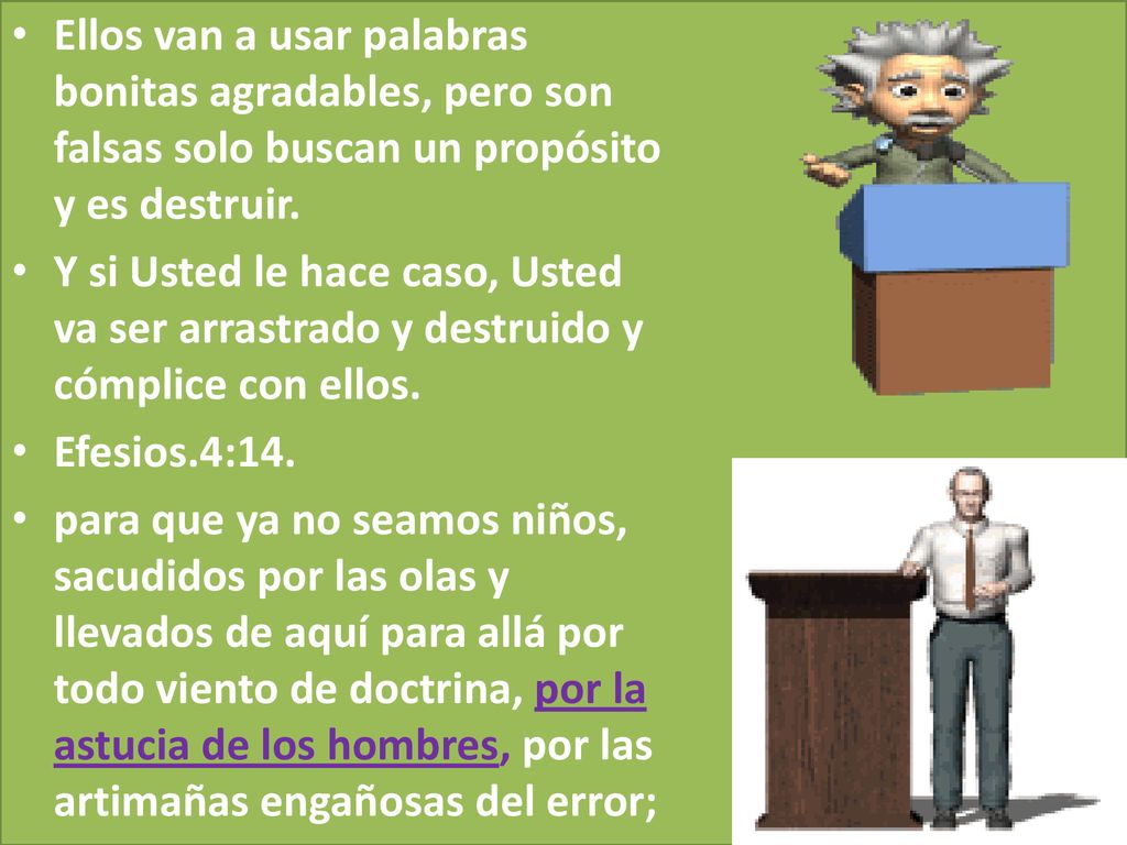 Ellos van a usar palabras bonitas agradables, pero son falsas solo buscan un propósito y es destruir.