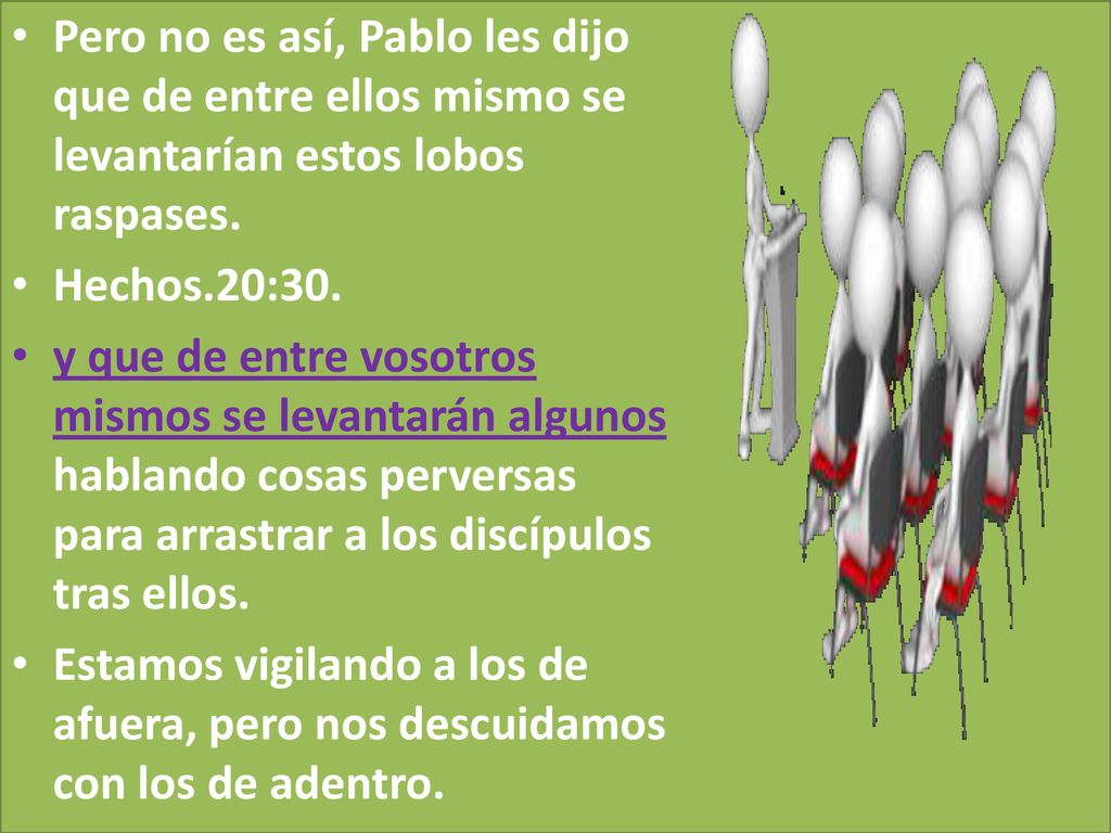 Pero no es así, Pablo les dijo que de entre ellos mismo se levantarían estos lobos raspases.
