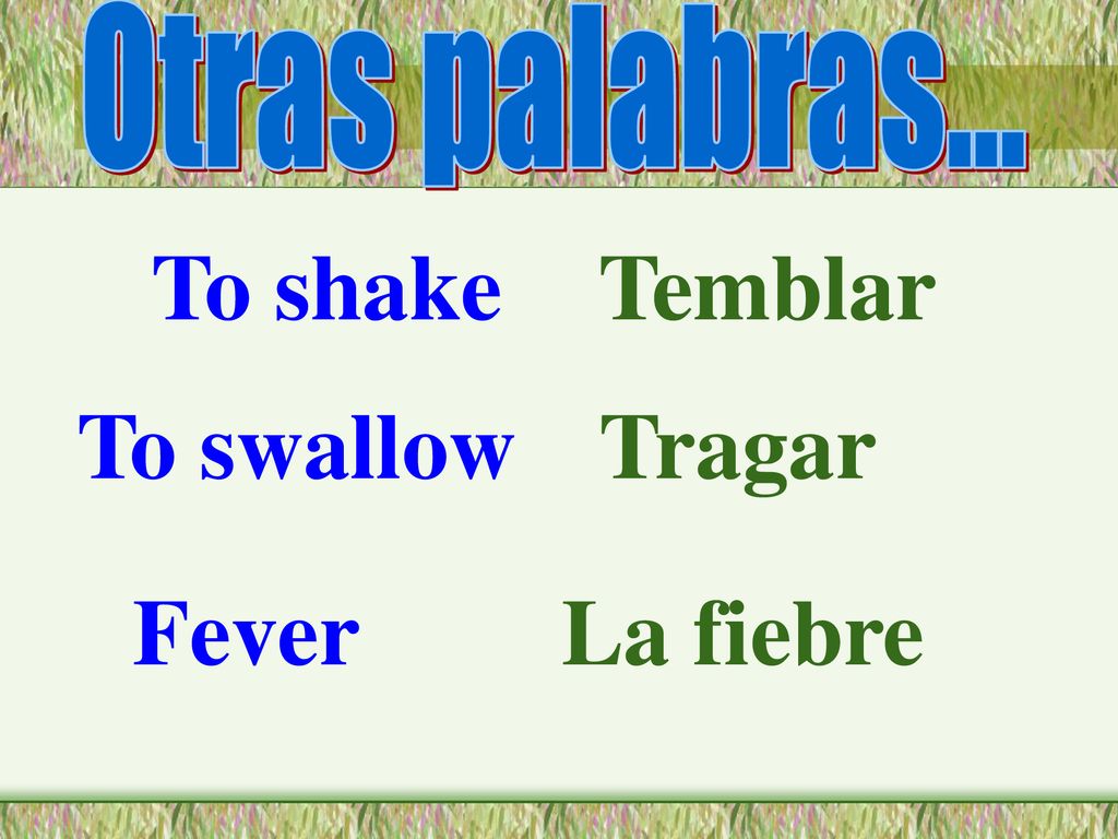 Otras palabras... To shake Temblar To swallow Tragar Fever La fiebre