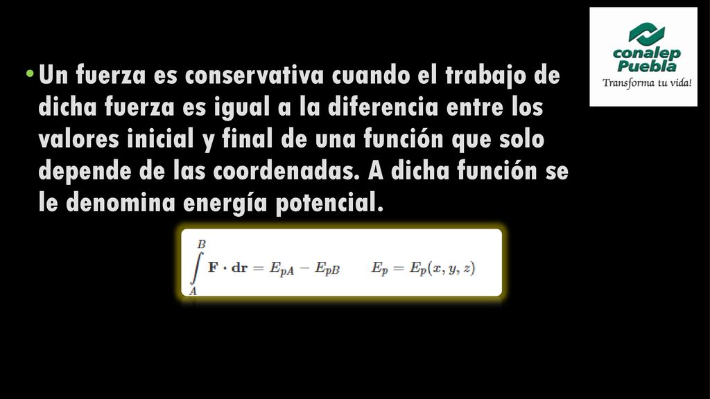 Un fuerza es conservativa cuando el trabajo de dicha fuerza es igual a la diferencia entre los valores inicial y final de una función que solo depende de las coordenadas.
