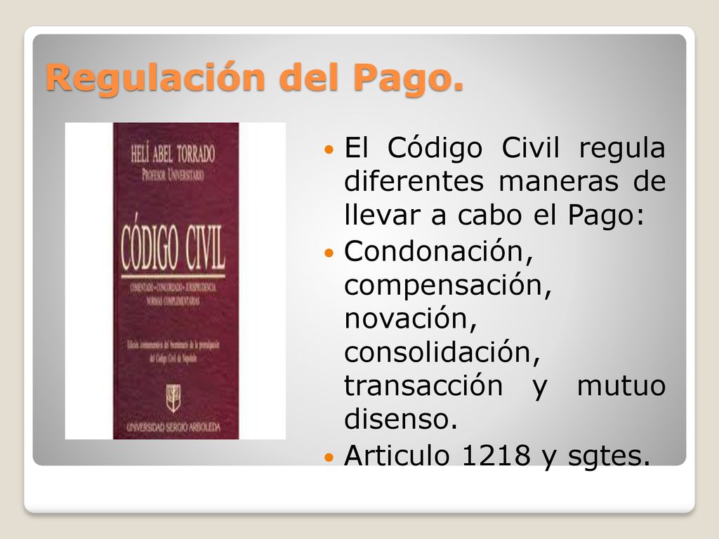 Regulación del Pago. El Código Civil regula diferentes maneras de llevar a cabo el Pago: