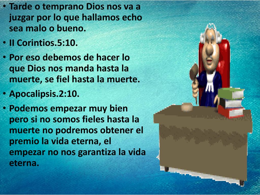 Tarde o temprano Dios nos va a juzgar por lo que hallamos echo sea malo o bueno.