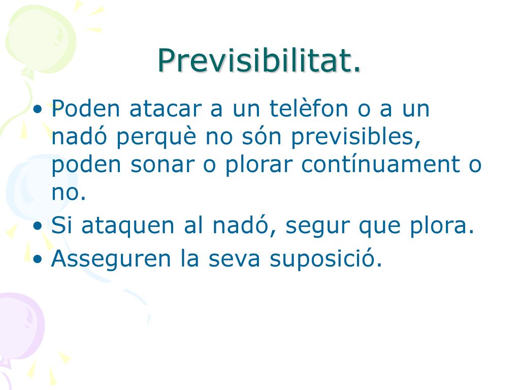 Previsibilitat. Poden atacar a un telèfon o a un nadó perquè no són previsibles, poden sonar o plorar contínuament o no.
