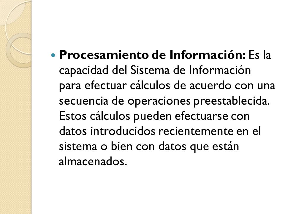 Procesamiento de Información: Es la capacidad del Sistema de Información para efectuar cálculos de acuerdo con una secuencia de operaciones preestablecida.