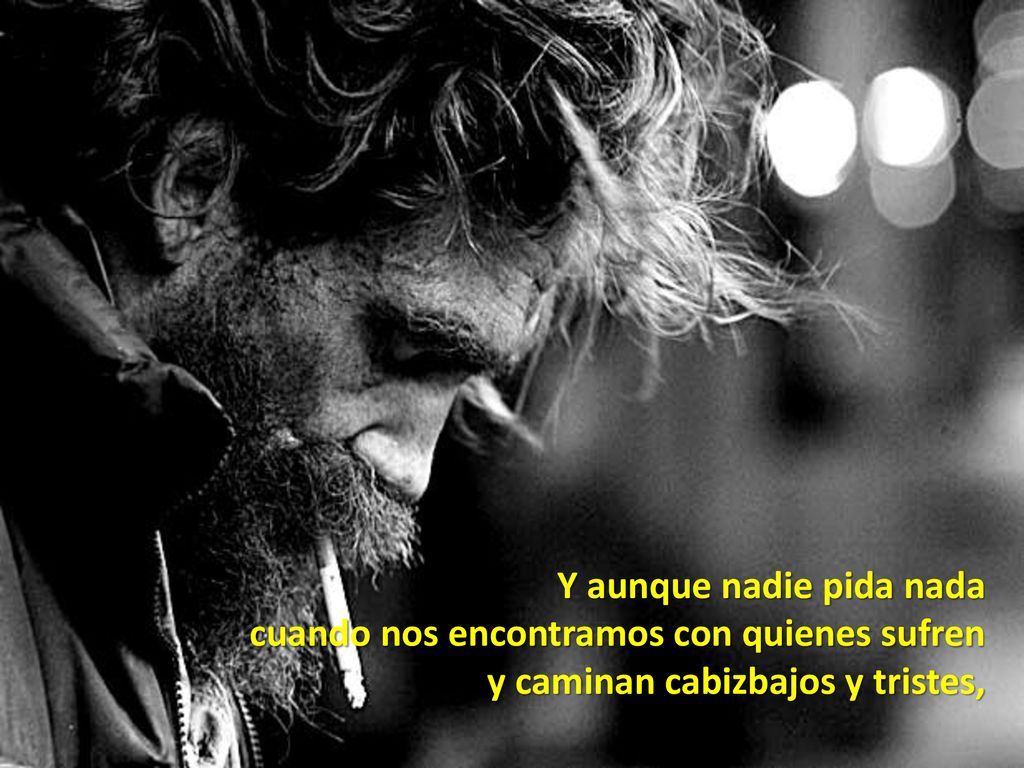 Y aunque nadie pida nada cuando nos encontramos con quienes sufren y caminan cabizbajos y tristes,